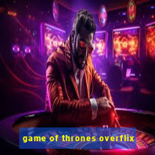 game of thrones overflix